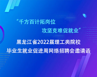 “千方百计拓岗位 攻坚克难促就业”黑龙江省2022届理工类院校毕业生就业促进周网络招聘会邀请函